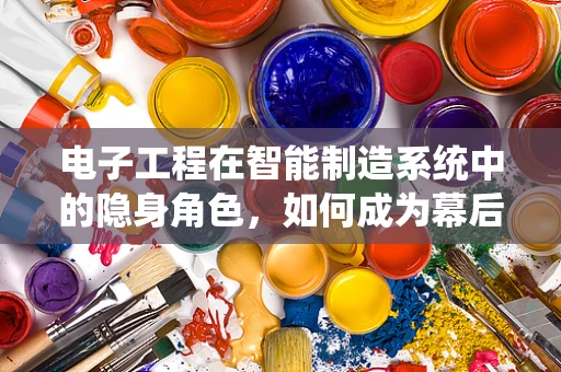 电子工程在智能制造系统中的隐身角色，如何成为幕后英雄？