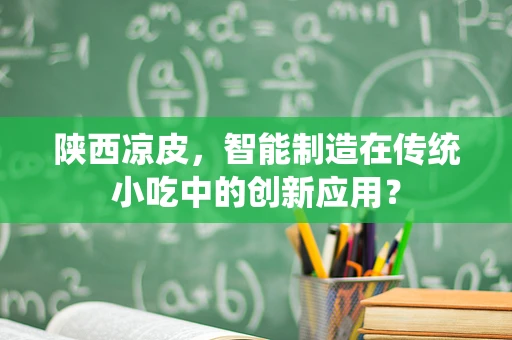 陕西凉皮，智能制造在传统小吃中的创新应用？
