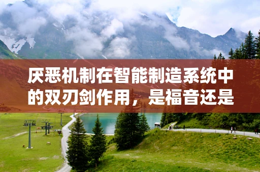 厌恶机制在智能制造系统中的双刃剑作用，是福音还是诅咒？
