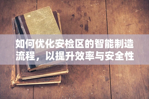 如何优化安检区的智能制造流程，以提升效率与安全性？