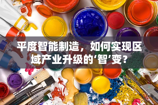 平度智能制造，如何实现区域产业升级的‘智’变？