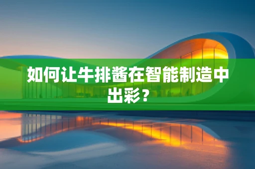 如何让牛排酱在智能制造中出彩？