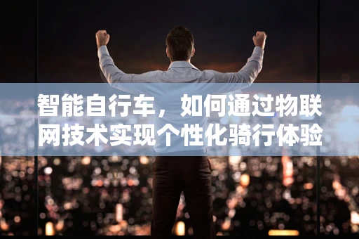 智能自行车，如何通过物联网技术实现个性化骑行体验？