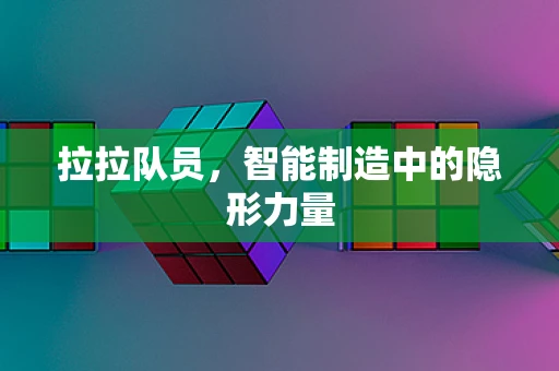 拉拉队员，智能制造中的隐形力量
