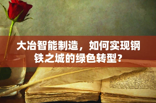 大冶智能制造，如何实现钢铁之城的绿色转型？