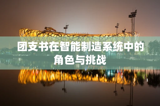 团支书在智能制造系统中的角色与挑战