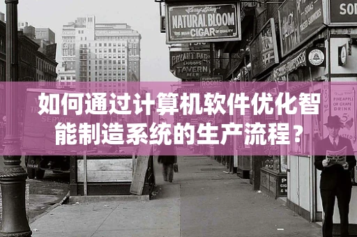 如何通过计算机软件优化智能制造系统的生产流程？