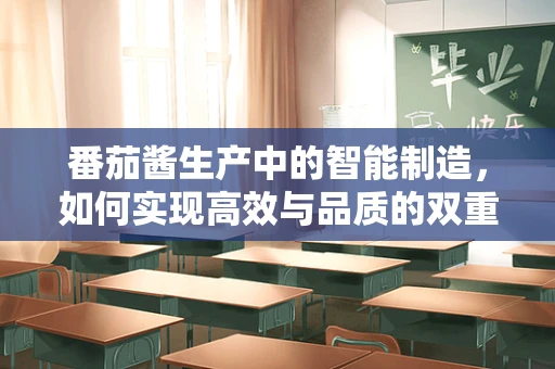 番茄酱生产中的智能制造，如何实现高效与品质的双重提升？