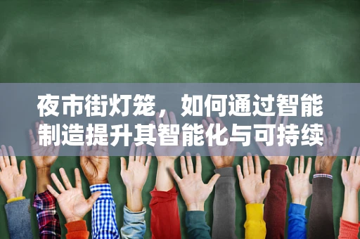 夜市街灯笼，如何通过智能制造提升其智能化与可持续性？