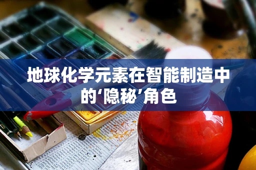 地球化学元素在智能制造中的‘隐秘’角色