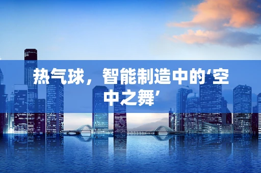 热气球，智能制造中的‘空中之舞’
