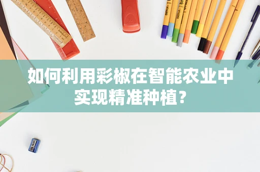 如何利用彩椒在智能农业中实现精准种植？