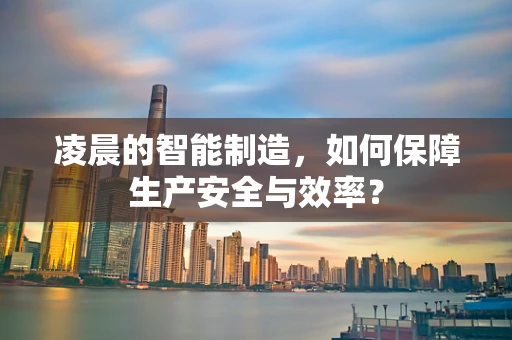凌晨的智能制造，如何保障生产安全与效率？