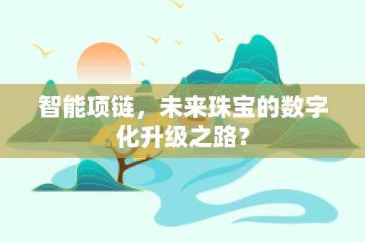 智能项链，未来珠宝的数字化升级之路？