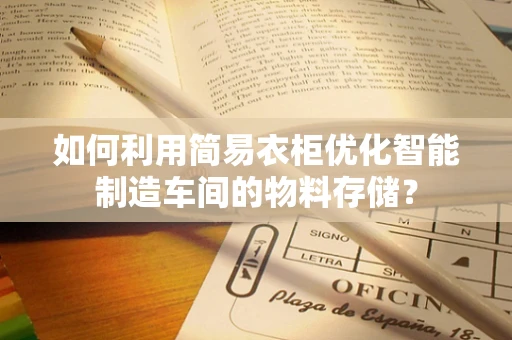 如何利用简易衣柜优化智能制造车间的物料存储？