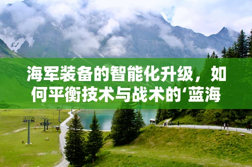 海军装备的智能化升级，如何平衡技术与战术的‘蓝海’？