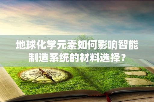 地球化学元素如何影响智能制造系统的材料选择？
