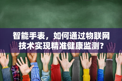 智能手表，如何通过物联网技术实现精准健康监测？
