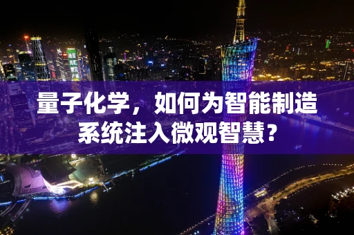 量子化学，如何为智能制造系统注入微观智慧？