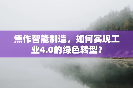 焦作智能制造，如何实现工业4.0的绿色转型？