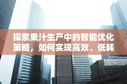 探索果汁生产中的智能优化策略，如何实现高效、低耗能的果汁生产线？