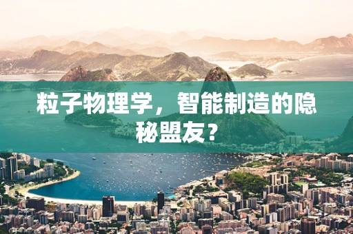 粒子物理学，智能制造的隐秘盟友？