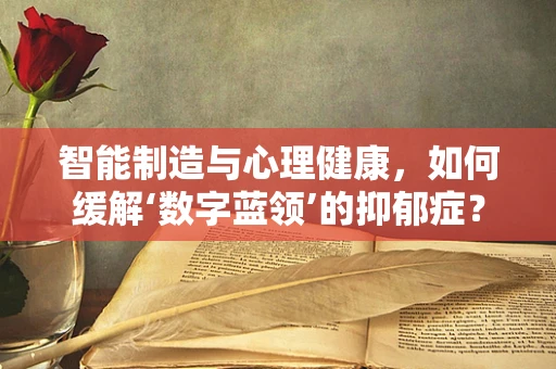智能制造与心理健康，如何缓解‘数字蓝领’的抑郁症？