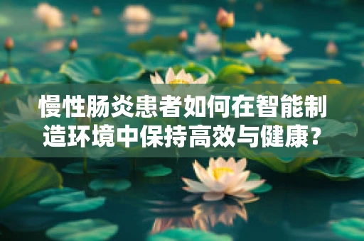 慢性肠炎患者如何在智能制造环境中保持高效与健康？