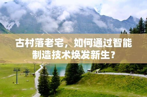 古村落老宅，如何通过智能制造技术焕发新生？