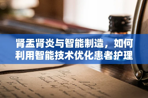 肾盂肾炎与智能制造，如何利用智能技术优化患者护理流程？