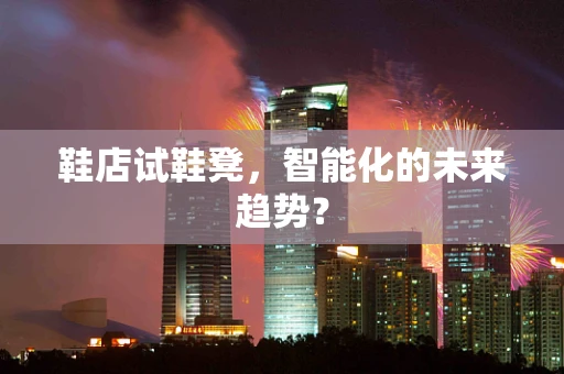 鞋店试鞋凳，智能化的未来趋势？
