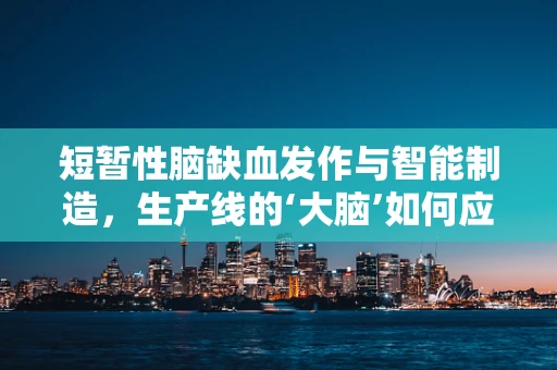 短暂性脑缺血发作与智能制造，生产线的‘大脑’如何应对突发性‘缺血’？