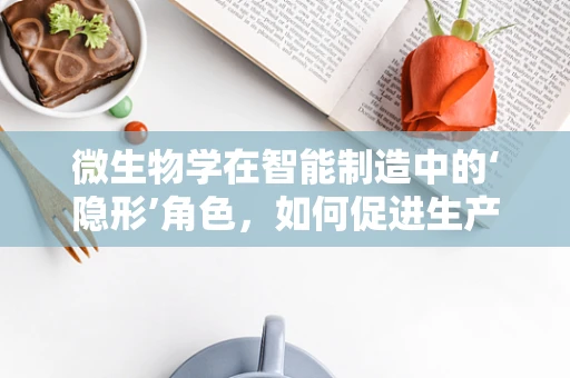 微生物学在智能制造中的‘隐形’角色，如何促进生产环境的健康与安全？
