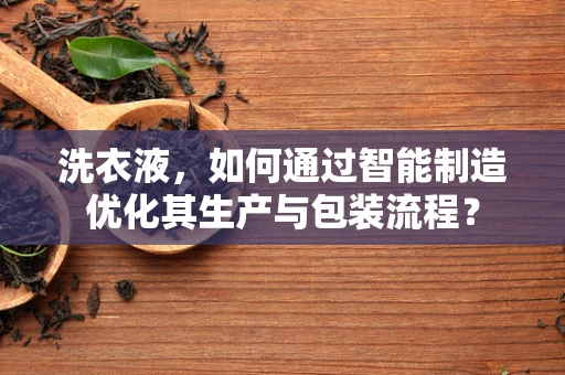 洗衣液，如何通过智能制造优化其生产与包装流程？