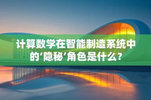 计算数学在智能制造系统中的‘隐秘’角色是什么？