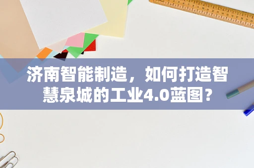 济南智能制造，如何打造智慧泉城的工业4.0蓝图？
