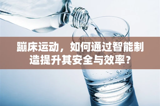 蹦床运动，如何通过智能制造提升其安全与效率？