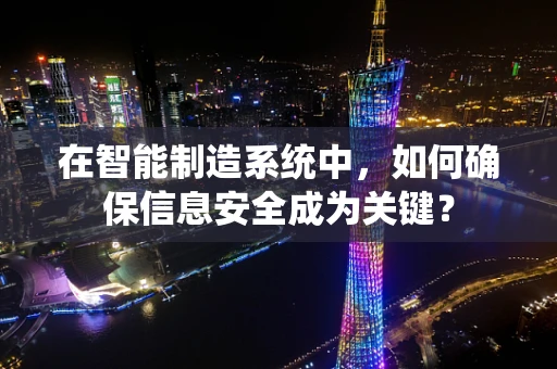 在智能制造系统中，如何确保信息安全成为关键？