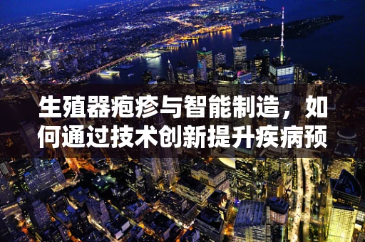 生殖器疱疹与智能制造，如何通过技术创新提升疾病预防与诊断？