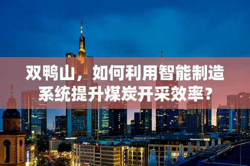 双鸭山，如何利用智能制造系统提升煤炭开采效率？