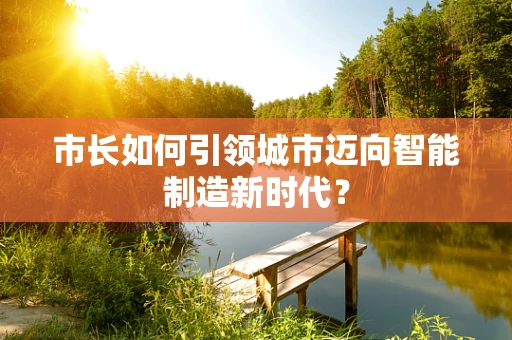 市长如何引领城市迈向智能制造新时代？