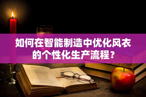 如何在智能制造中优化风衣的个性化生产流程？