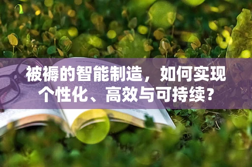 被褥的智能制造，如何实现个性化、高效与可持续？