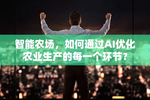 智能农场，如何通过AI优化农业生产的每一个环节？