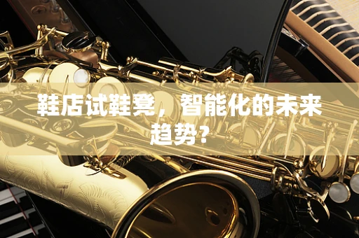 鞋店试鞋凳，智能化的未来趋势？