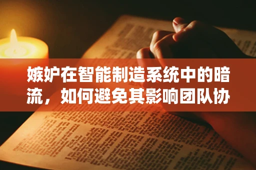 嫉妒在智能制造系统中的暗流，如何避免其影响团队协作？