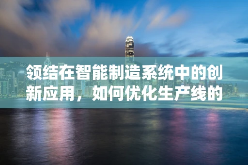 领结在智能制造系统中的创新应用，如何优化生产线的视觉识别与质量控制？