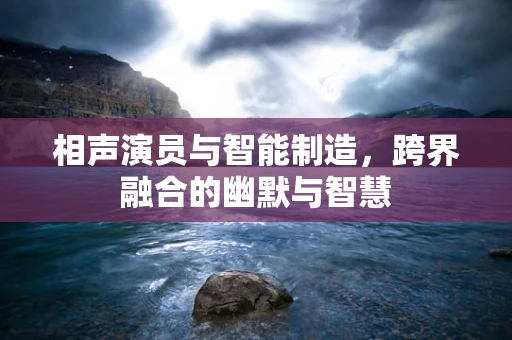 相声演员与智能制造，跨界融合的幽默与智慧