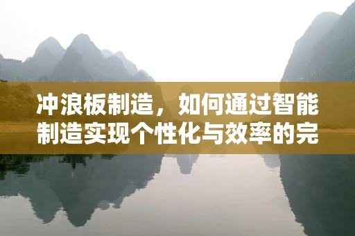 冲浪板制造，如何通过智能制造实现个性化与效率的完美融合？