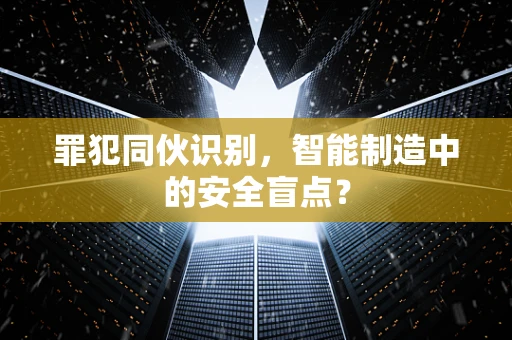 罪犯同伙识别，智能制造中的安全盲点？